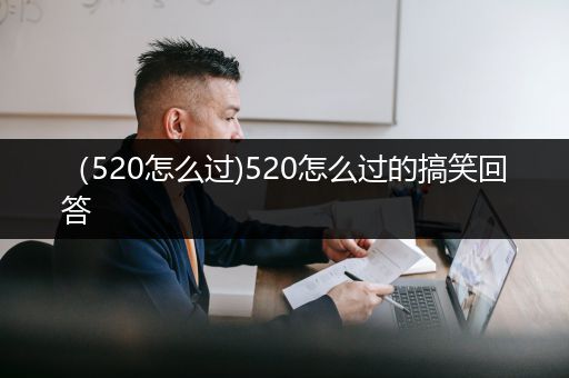 （520怎么过)520怎么过的搞笑回答